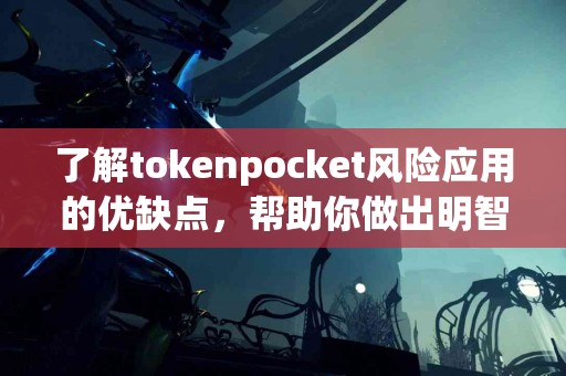 了解tokenpocket风险应用的优缺点，帮助你做出明智选择