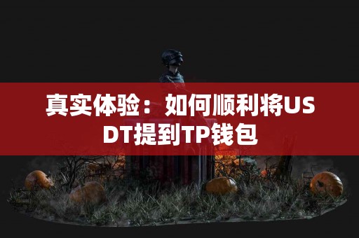 真实体验：如何顺利将USDT提到TP钱包