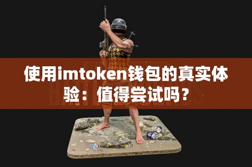 使用imtoken钱包的真实体验：值得尝试吗？