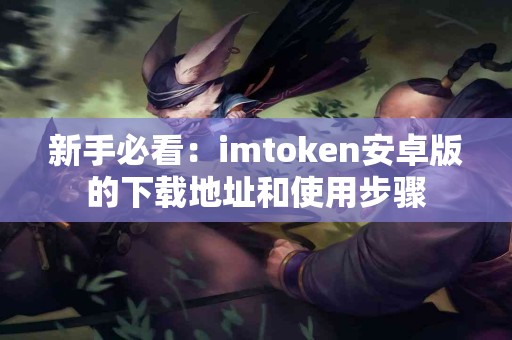 新手必看：imtoken安卓版的下载地址和使用步骤