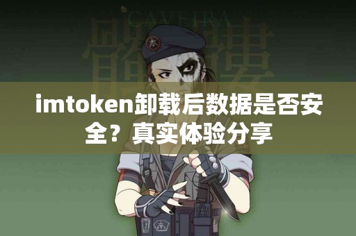 imtoken卸载后数据是否安全？真实体验分享