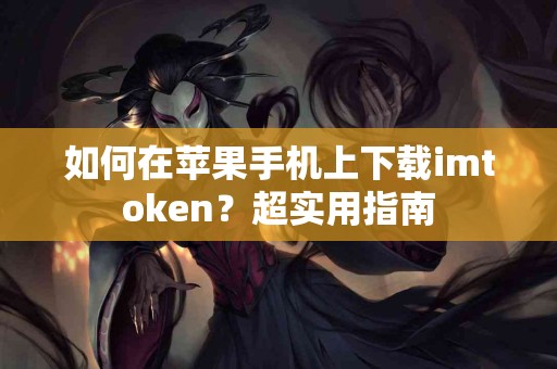 如何在苹果手机上下载imtoken？超实用指南