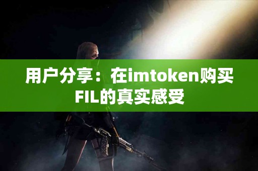 用户分享：在imtoken购买FIL的真实感受