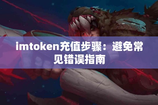 imtoken充值步骤：避免常见错误指南