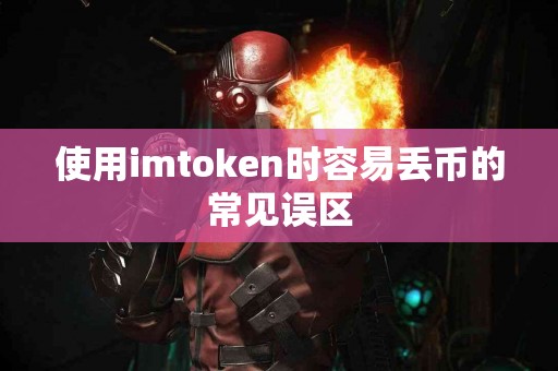 使用imtoken时容易丢币的常见误区