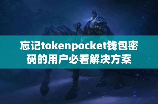 忘记tokenpocket钱包密码的用户必看解决方案