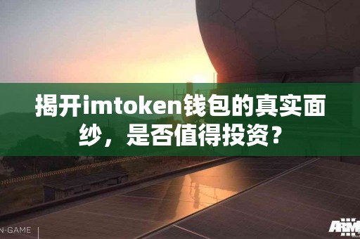 揭开imtoken钱包的真实面纱，是否值得投资？