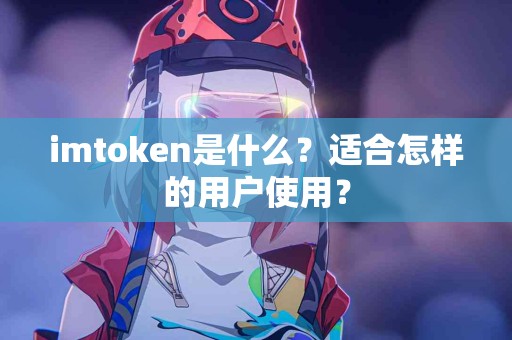imtoken是什么？适合怎样的用户使用？
