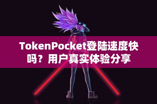 TokenPocket登陆速度快吗？用户真实体验分享