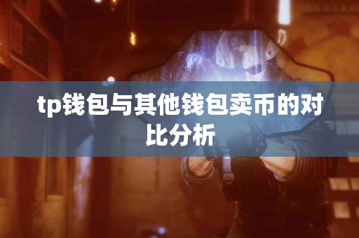 tp钱包与其他钱包卖币的对比分析