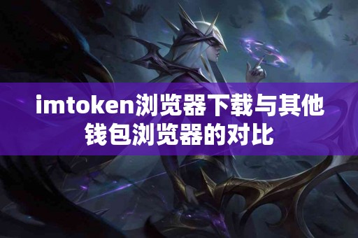 imtoken浏览器下载与其他钱包浏览器的对比