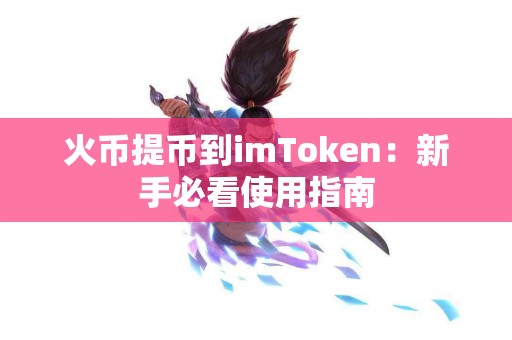 火币提币到imToken：新手必看使用指南