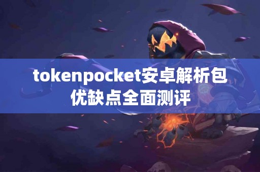 tokenpocket安卓解析包优缺点全面测评