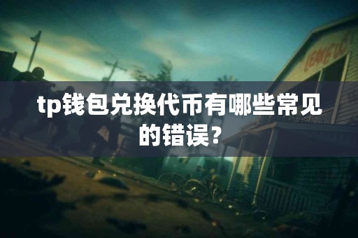 tp钱包兑换代币有哪些常见的错误？