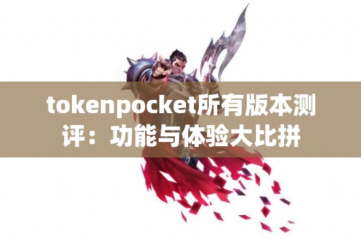 tokenpocket所有版本测评：功能与体验大比拼