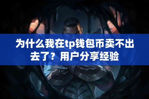 为什么我在tp钱包币卖不出去了？用户分享经验