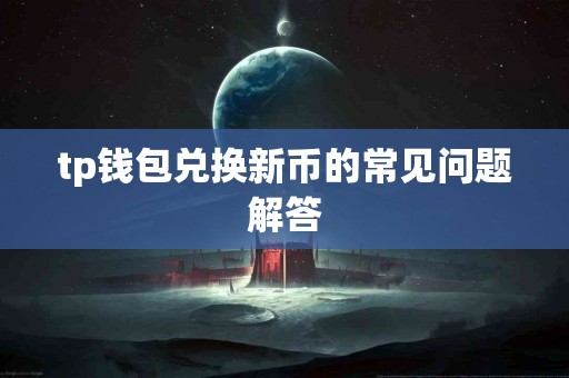 tp钱包兑换新币的常见问题解答