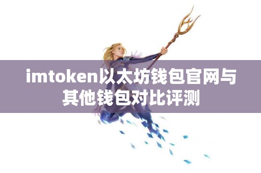 imtoken以太坊钱包官网与其他钱包对比评测