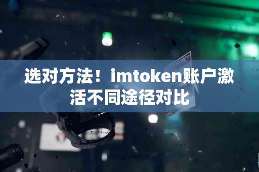 选对方法！imtoken账户激活不同途径对比