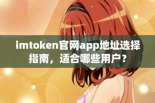 imtoken官网app地址选择指南，适合哪些用户？