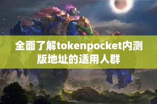 全面了解tokenpocket内测版地址的适用人群