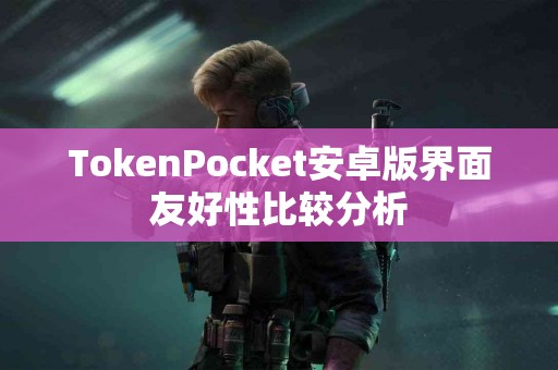 TokenPocket安卓版界面友好性比较分析