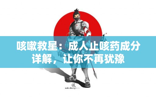 咳嗽救星：成人止咳药成分详解，让你不再犹豫