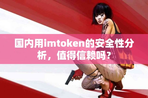 国内用imtoken的安全性分析，值得信赖吗？