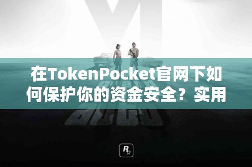 在TokenPocket官网下如何保护你的资金安全？实用建议