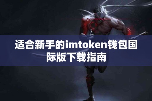 适合新手的imtoken钱包国际版下载指南