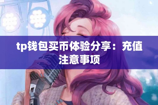 tp钱包买币体验分享：充值注意事项