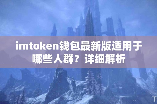 imtoken钱包最新版适用于哪些人群？详细解析