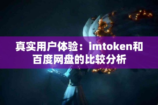 真实用户体验：imtoken和百度网盘的比较分析