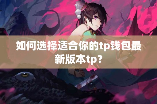如何选择适合你的tp钱包最新版本tp？