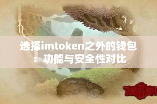 选择imtoken之外的钱包：功能与安全性对比