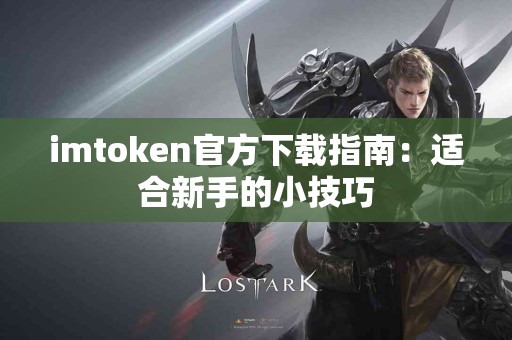 imtoken官方下载指南：适合新手的小技巧