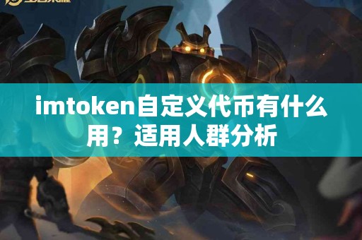 imtoken自定义代币有什么用？适用人群分析