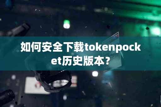 如何安全下载tokenpocket历史版本？