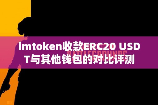 imtoken收款ERC20 USDT与其他钱包的对比评测