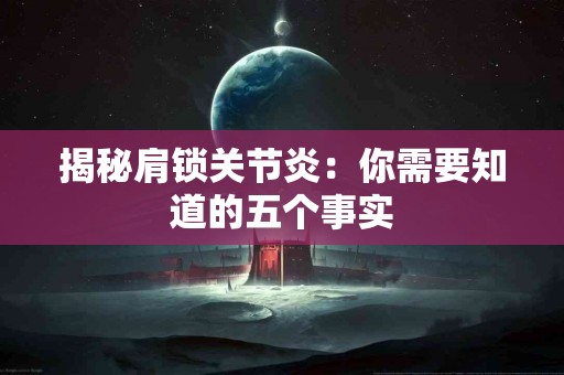 揭秘肩锁关节炎：你需要知道的五个事实
