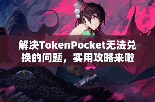 解决TokenPocket无法兑换的问题，实用攻略来啦