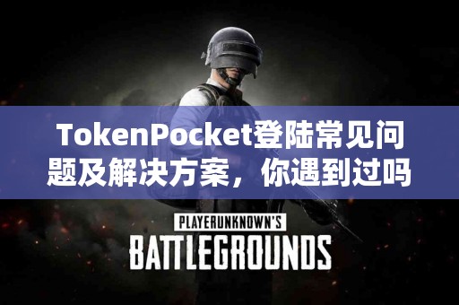 TokenPocket登陆常见问题及解决方案，你遇到过吗？