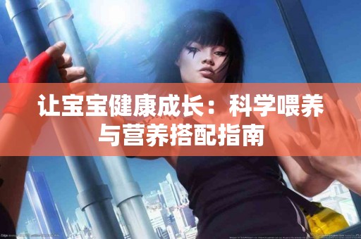 让宝宝健康成长：科学喂养与营养搭配指南