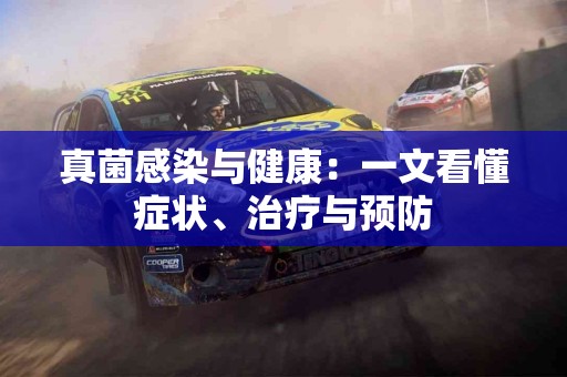 真菌感染与健康：一文看懂症状、治疗与预防