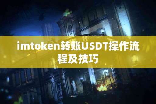 imtoken转账USDT操作流程及技巧