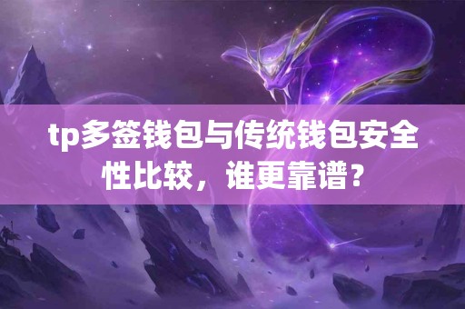 tp多签钱包与传统钱包安全性比较，谁更靠谱？