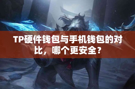 TP硬件钱包与手机钱包的对比，哪个更安全？