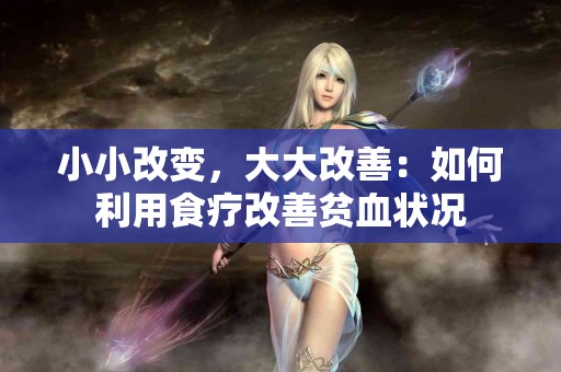 小小改变，大大改善：如何利用食疗改善贫血状况