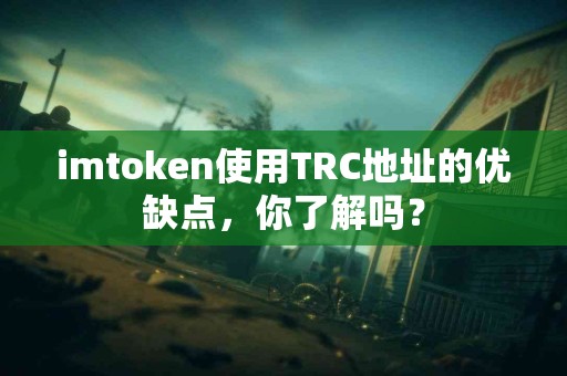 imtoken使用TRC地址的优缺点，你了解吗？