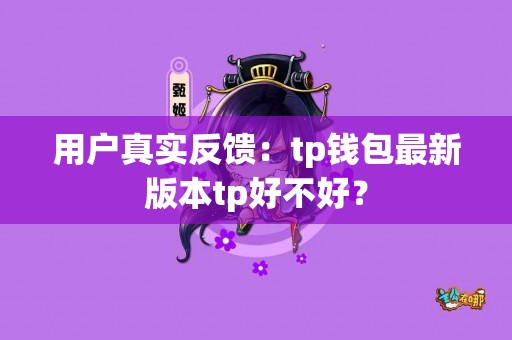 用户真实反馈：tp钱包最新版本tp好不好？